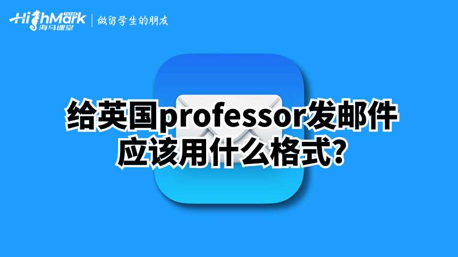 给英国professor发邮件应该用什么格式?