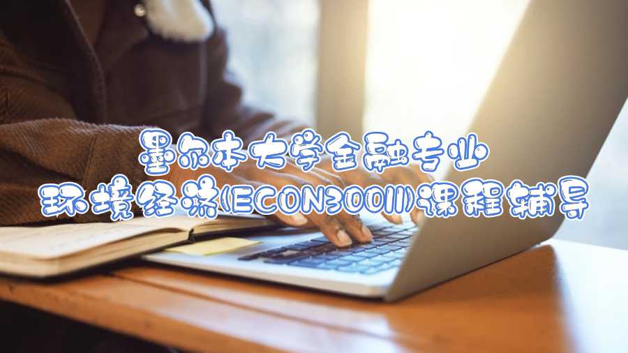 墨尔本大学金融专业环境经济(ECON30011)课程辅导
