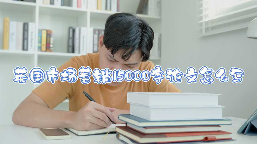英国市场营销15000字论文怎么写