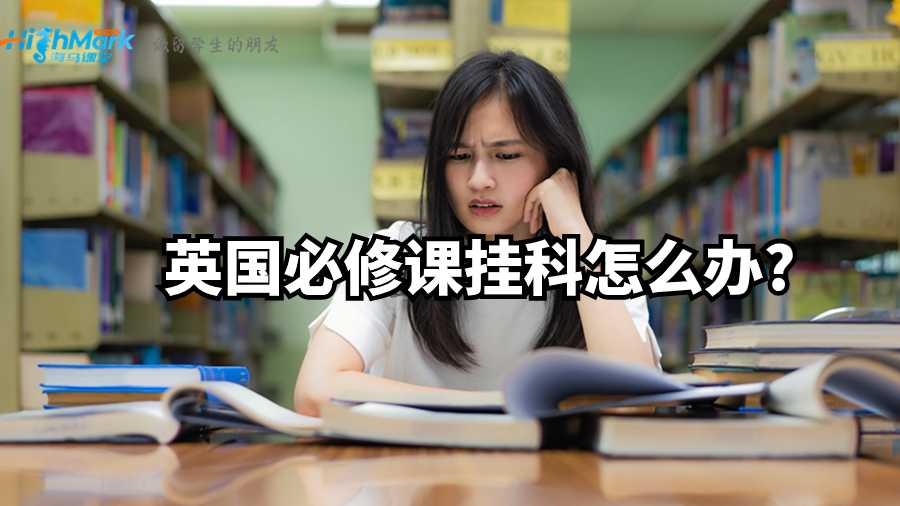 英国必修课挂科怎么办?