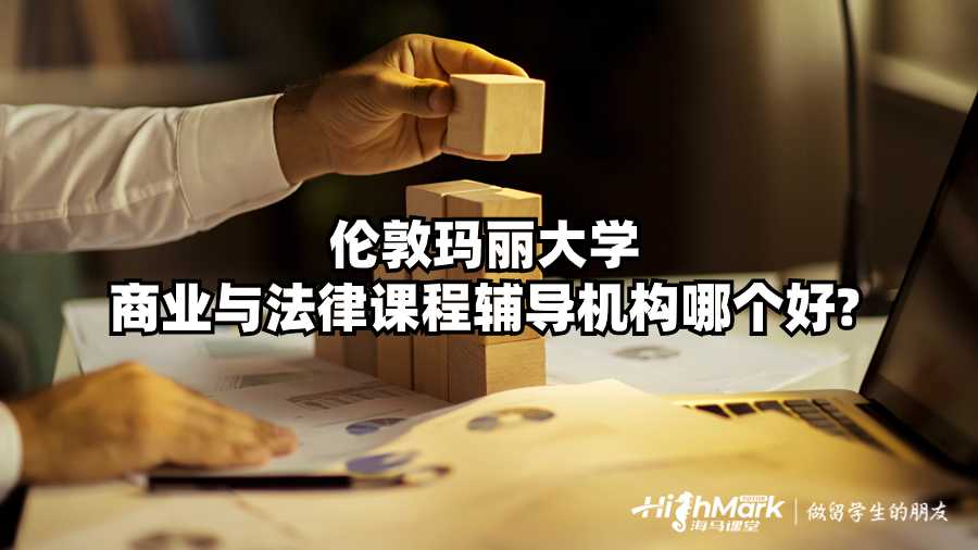 伦敦玛丽大学商业与法律课程辅导机构哪个好?