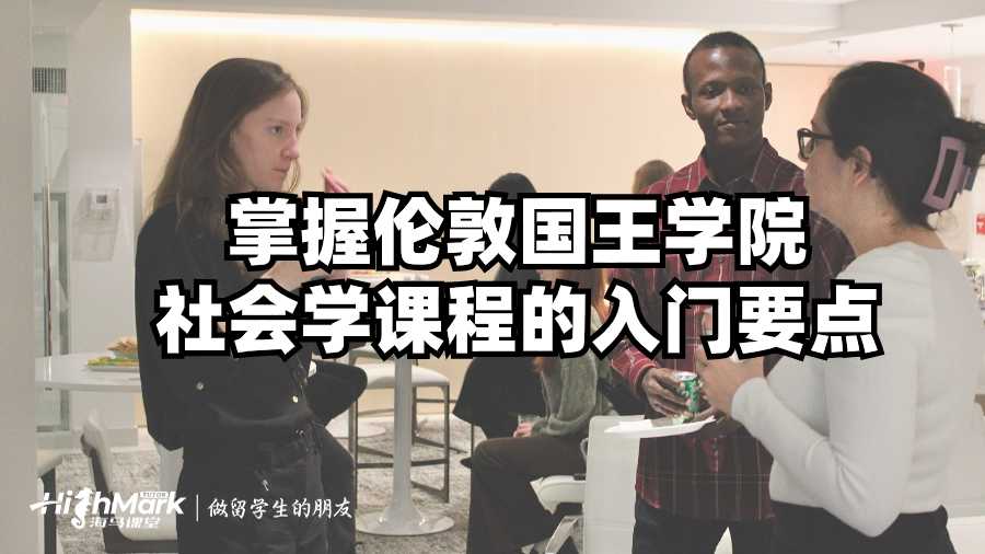 掌握伦敦国王学院社会学课程的入门要点