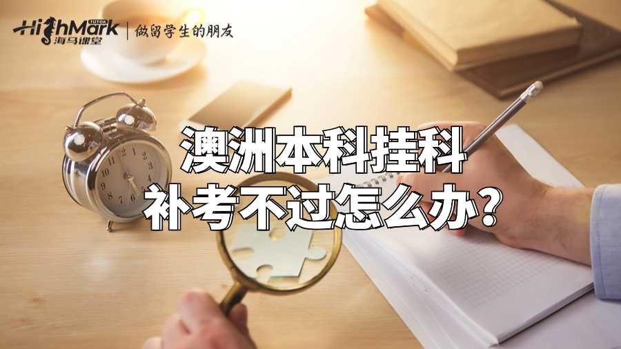 澳洲本科挂科补考不过怎么办?