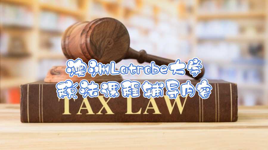 澳洲Latrobe大学税法课程辅导内容