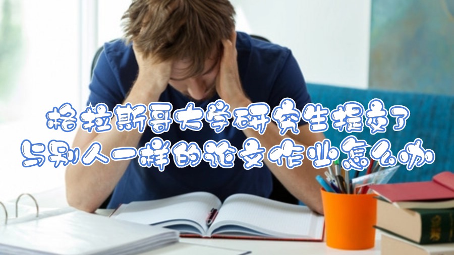 格拉斯哥大学研究生提交了与别人一样的论文作业怎么办