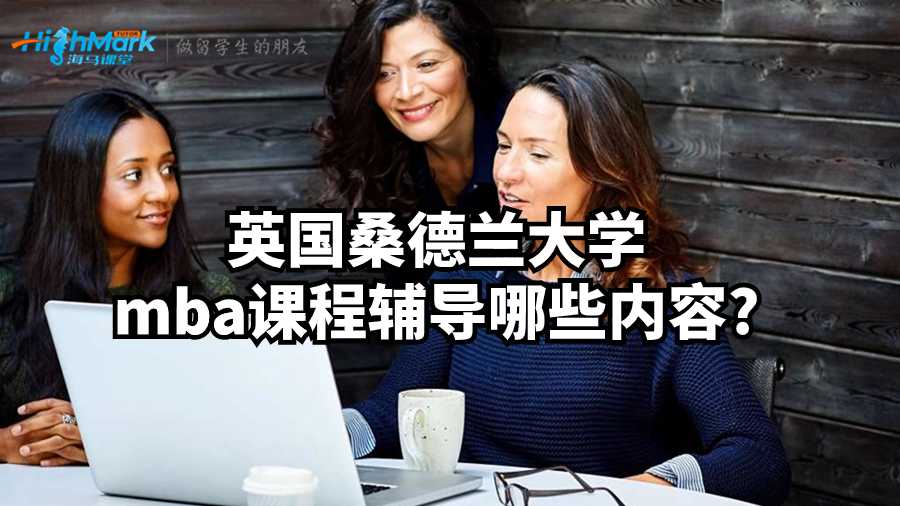 英国桑德兰大学mba课程辅导哪些内容?