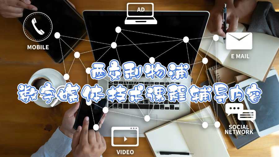 西交利物浦数字媒体技术课程辅导内容