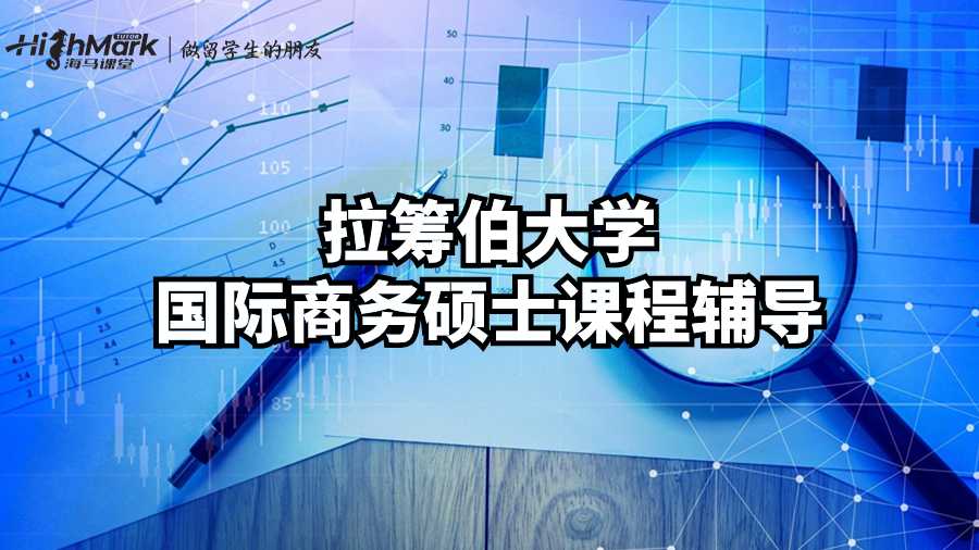 拉筹伯大学国际商务硕士课程辅导