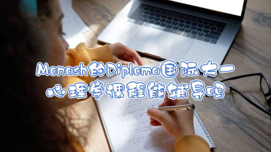 Monash的Diploma国际大一心理学课程能辅导吗