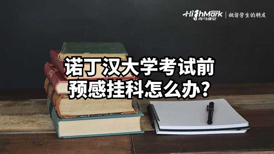 诺丁汉大学考试前预感挂科怎么办?