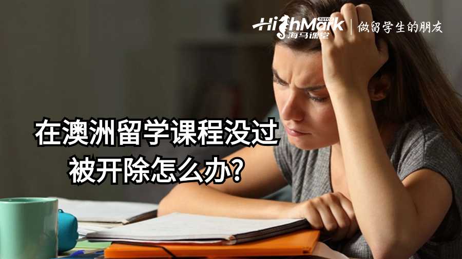 在澳洲留学课程没过被开除怎么办?