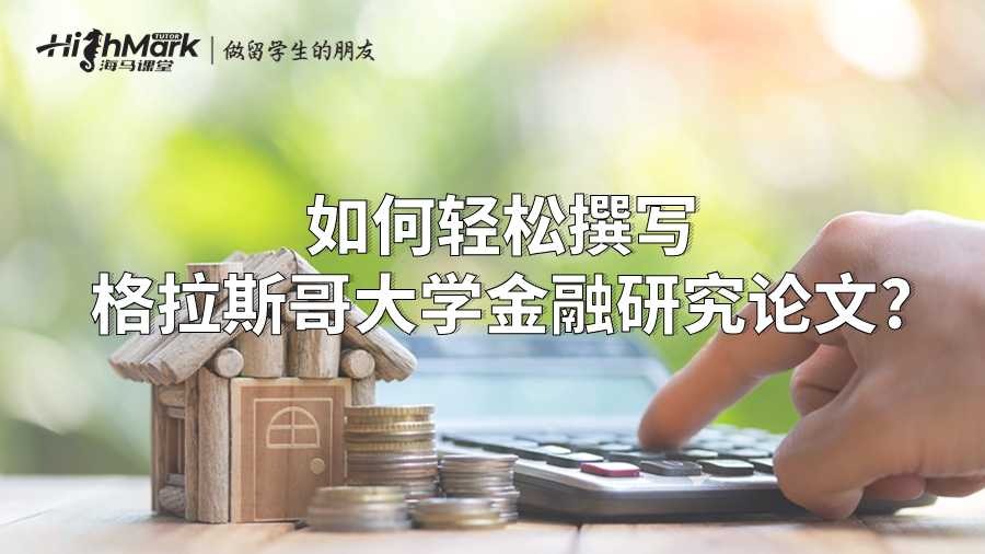 如何轻松撰写格拉斯哥大学金融研究论文?