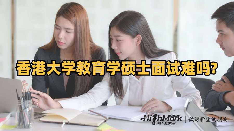 香港大学教育学硕士面试难吗?
