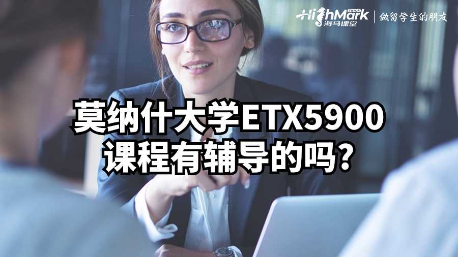 莫纳什大学ETX5900课程有辅导的吗?