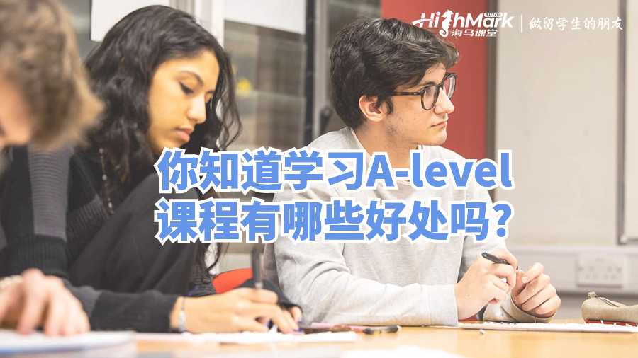 你知道学习A-level课程有哪些好处吗?