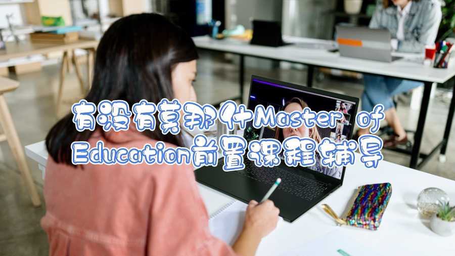 有没有莫那什Master of Education前置课程辅导