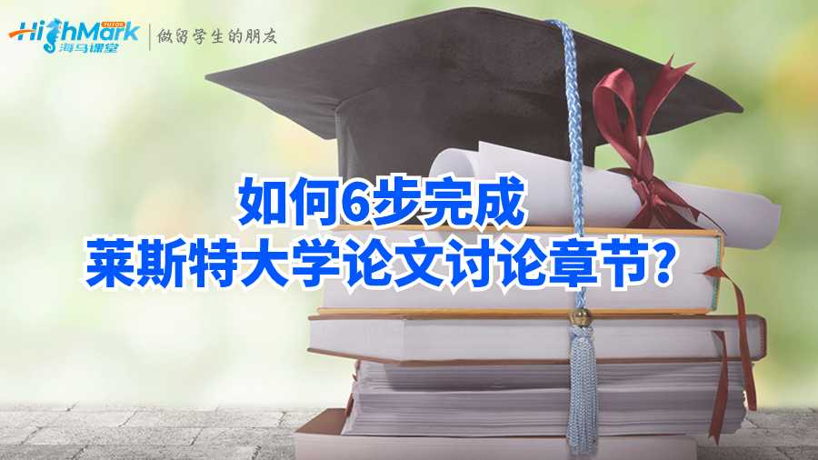 如何6步完成莱斯特大学论文讨论章节?