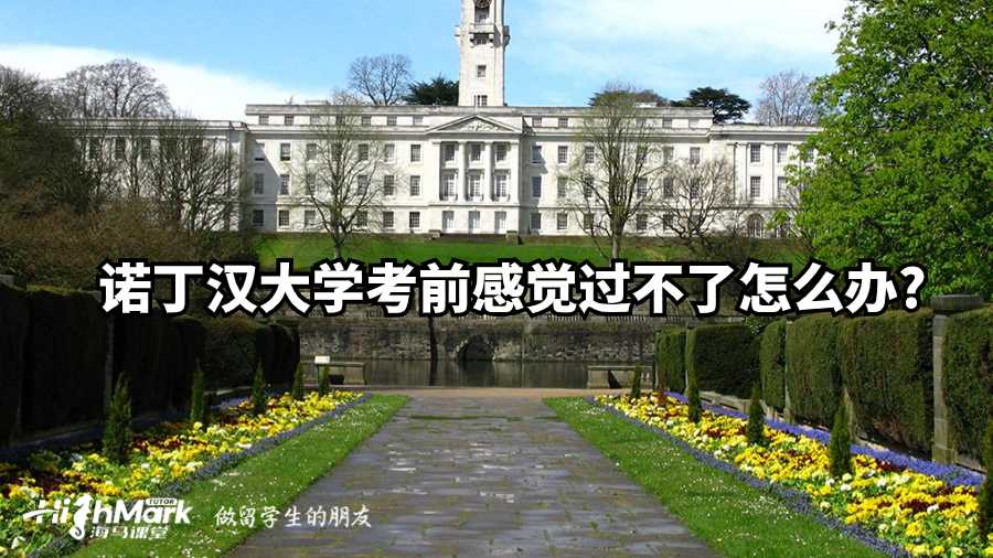 诺丁汉大学考前感觉过不了怎么办?