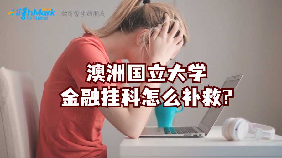 澳洲国立大学金融挂科怎么补救?