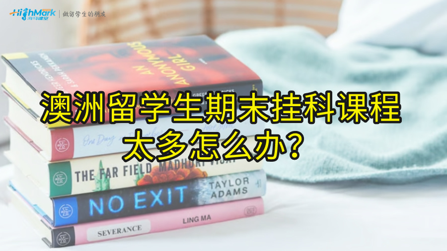 澳洲留学生期末挂科课程太多怎么办?