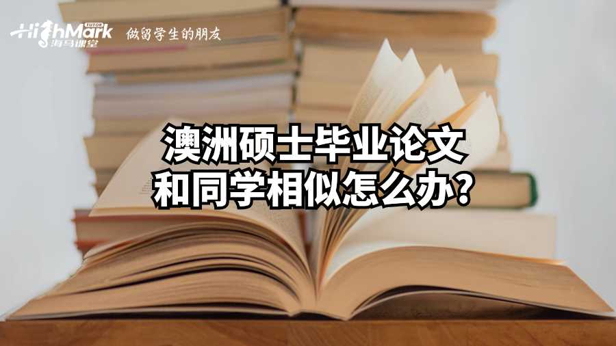 澳洲硕士毕业论文和同学相似怎么办?