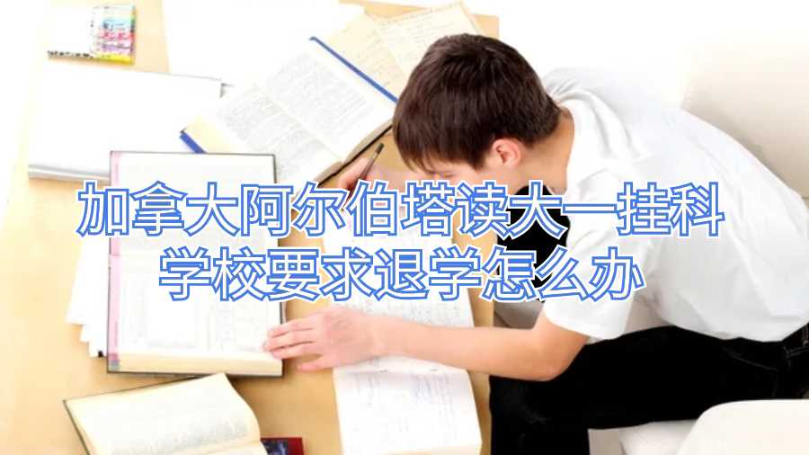 加拿大阿尔伯塔读大一挂科学校要求退学怎么办