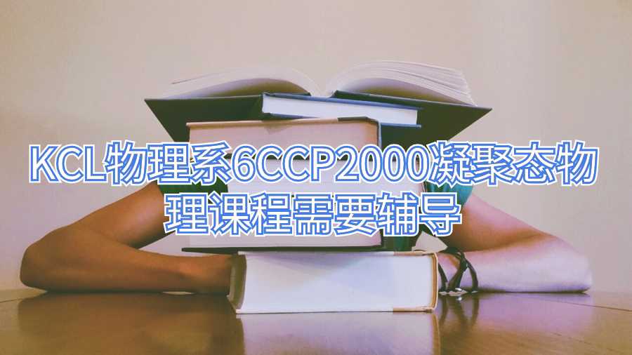 KCL物理系6CCP2000凝聚态物理课程需要辅导