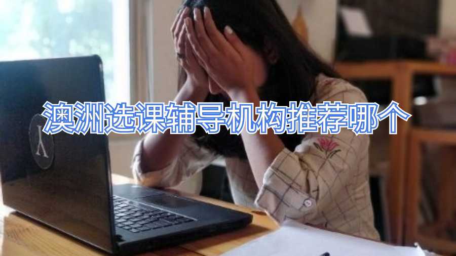 澳洲选课辅导机构推荐哪个