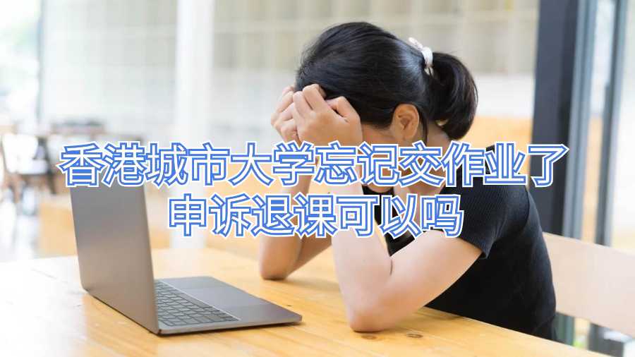 香港城市大学忘记交作业了申诉退课可以吗