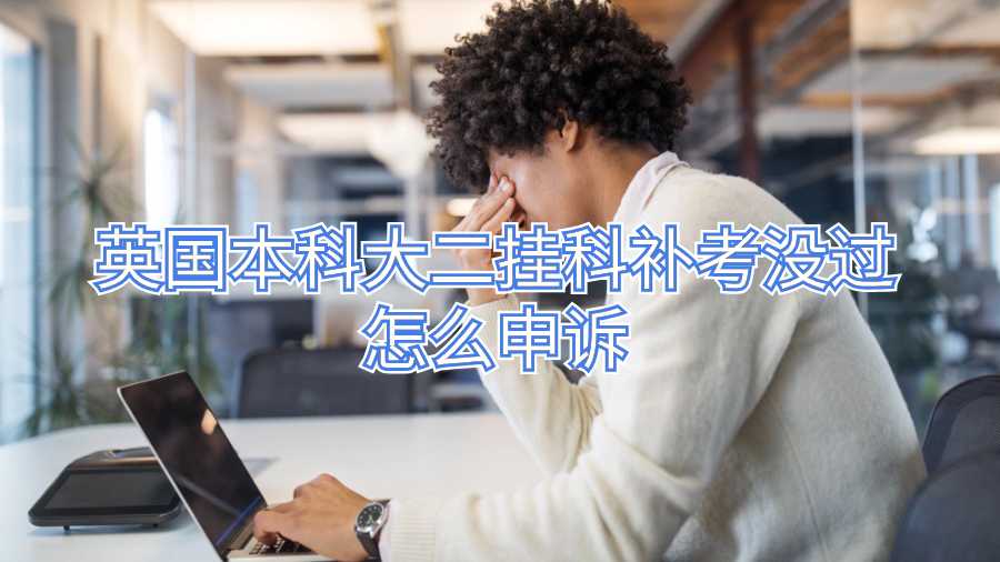英国本科大二挂科补考没过怎么申诉