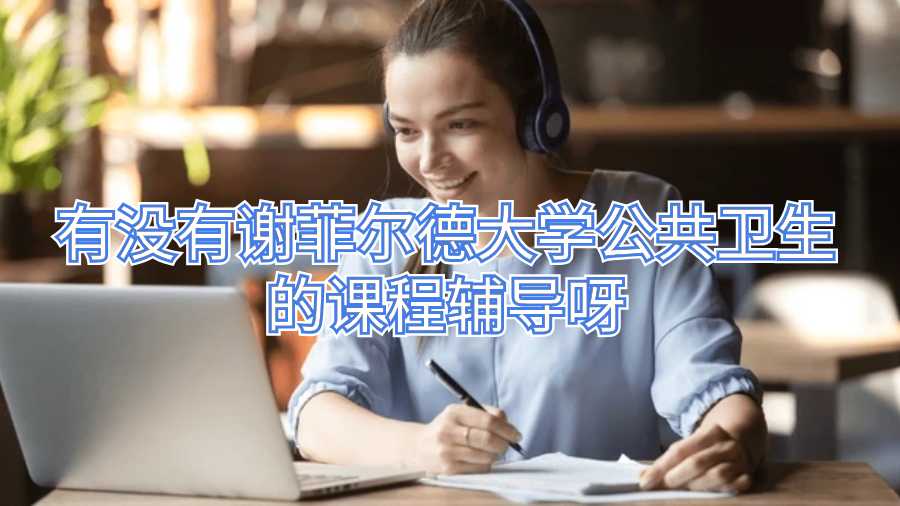 有没有谢菲尔德大学公共卫生的课程辅导呀