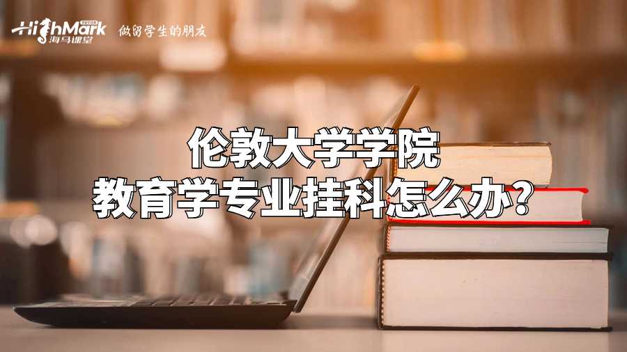 伦敦大学学院教育学专业挂科怎么办?