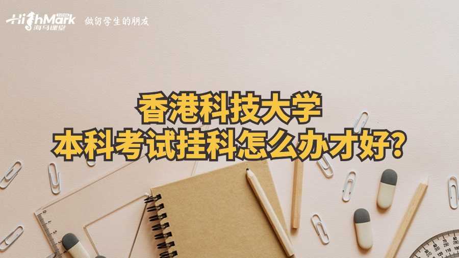 香港科技大学本科考试挂科怎么办才好?