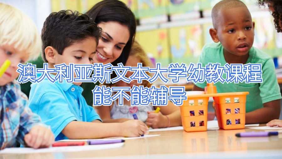 澳大利亚斯文本大学幼教课程能不能辅导