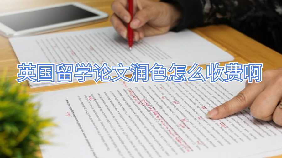 英国留学论文润色怎么收费啊