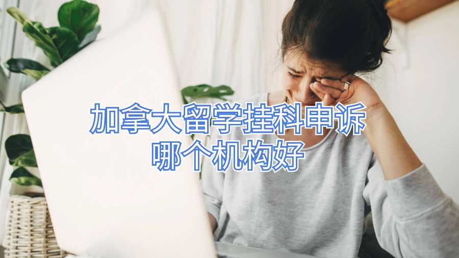 加拿大留学挂科申诉哪个机构好