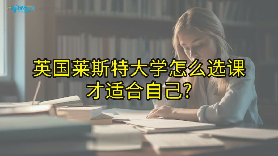 英国莱斯特大学怎么选课才适合自己?