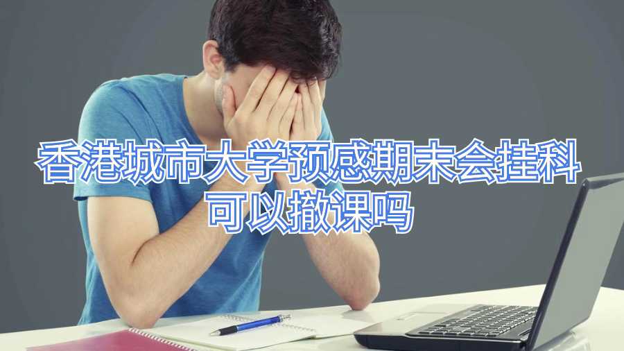 香港城市大学预感期末会挂科可以撤课吗
