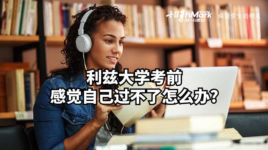 利兹大学考前感觉自己过不了怎么办?