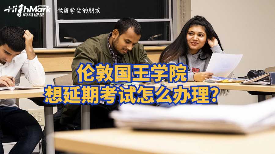 伦敦国王学院想延期考试怎么办理