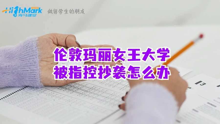 伦敦玛丽女王大学被指控抄袭怎么办?