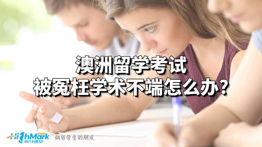 澳洲留学考试被冤枉学术不端怎么办?