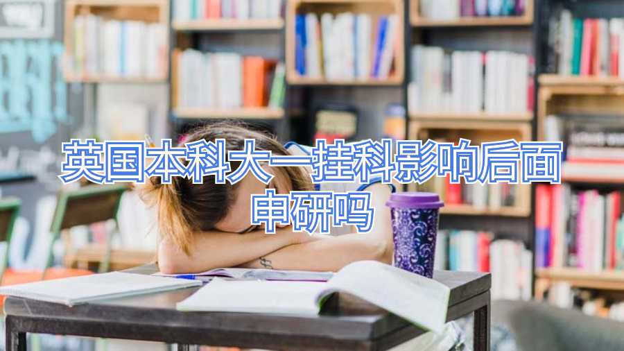 英国本科大一挂科影响后面申研吗