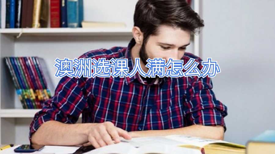 澳洲选课人满怎么办