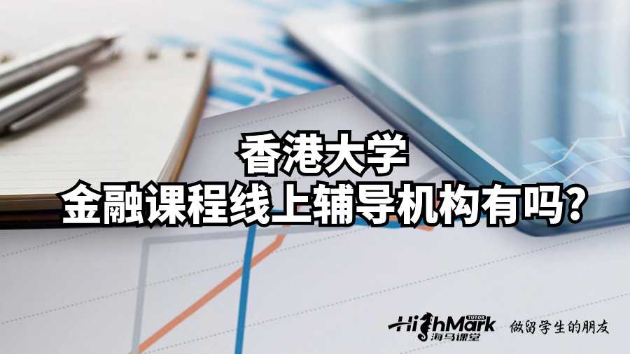 香港大学金融课程线上辅导机构有吗?