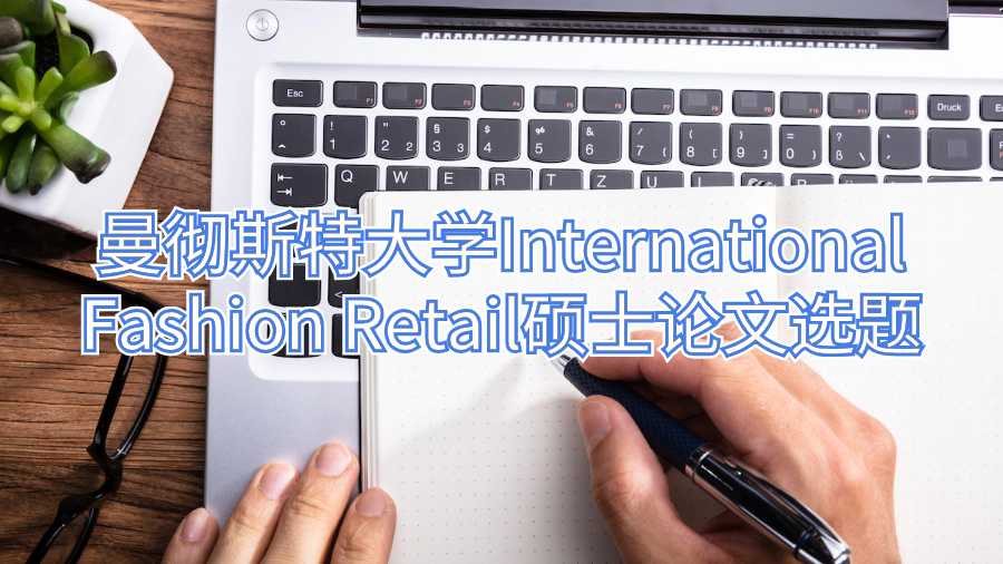 曼彻斯特大学International Fashion Retail硕士论文选题