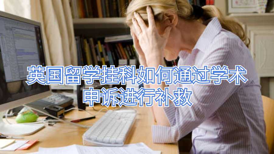 英国留学挂科如何通过学术申诉进行补救