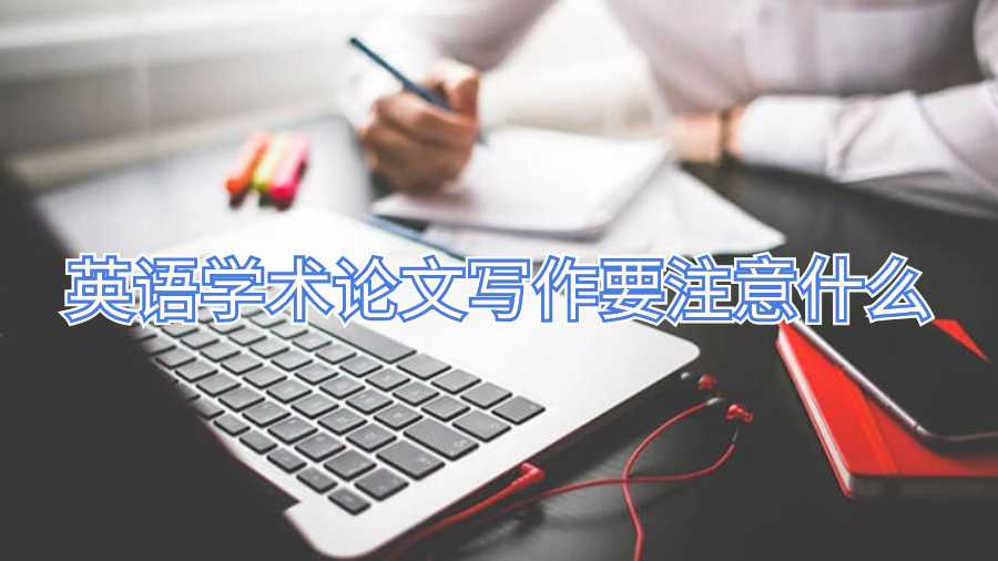 英语学术论文写作要注意什么