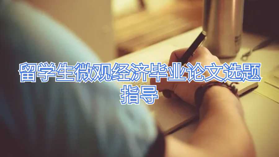 留学生微观经济毕业论文选题指导