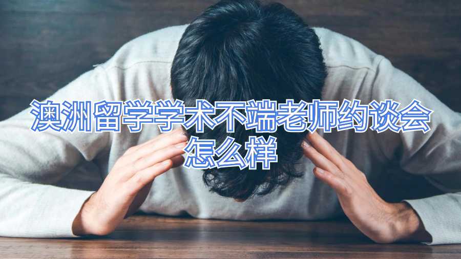 澳洲留学学术不端老师约谈会怎么样